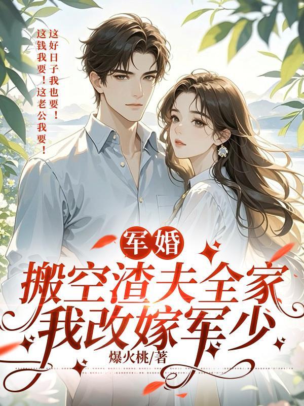军婚：搬空渣夫全家，我改嫁军少